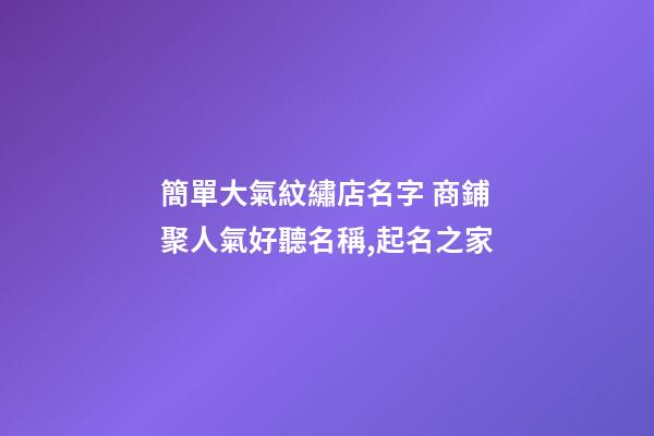 簡單大氣紋繡店名字 商鋪聚人氣好聽名稱,起名之家-第1張-店鋪起名-玄機派